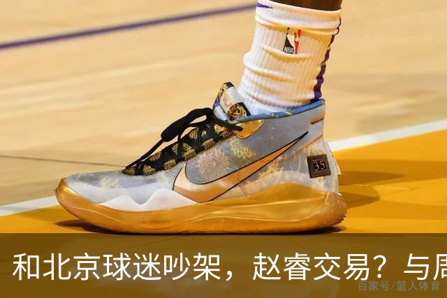 和北京球迷吵架，赵睿交易？与周琦互动，谁留意他表态，去向被曝光